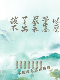 拔了尿管以后尿不出来怎么办