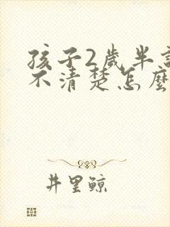 孩子2岁半说话不清楚怎么回事