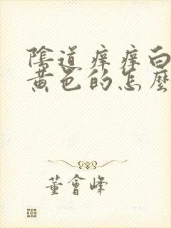 阴道痒痒白带是黄色的怎么回事