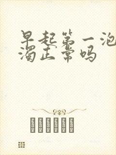 早起第一泡尿浑浊正常吗