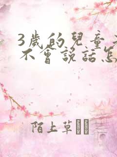 3岁的儿童老是不会说话怎么办呢