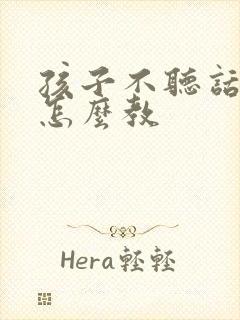 孩子不听话叛逆怎么教