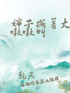 婶子撅着大屁股嗷嗷叫