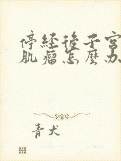 停经后子宫多发肌瘤怎么办