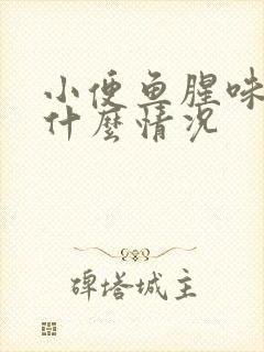 小便鱼腥味重是什么情况