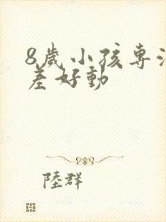 8岁小孩专注力差好动