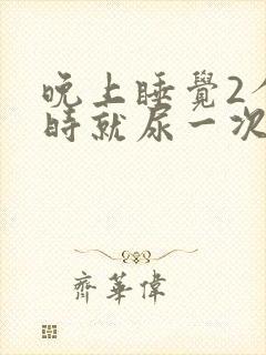 晚上睡觉2个小时就尿一次正常吗