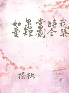 如果当时我说了爱短剧全集