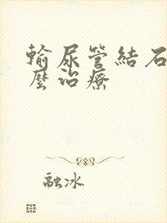 输尿管结石疼怎么治疗