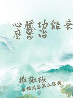 心脏功能衰竭怎么医治