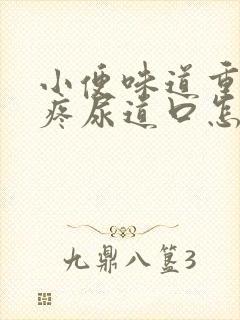 小便味道重而且疼尿道口怎么回事