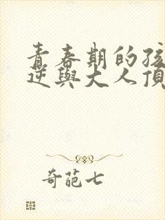 青春期的孩子叛逆与大人顶嘴怎么办