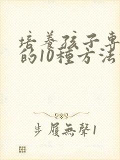 培养孩子专注力的10种方法的