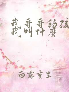 我哥哥的孩子叫我叫什么