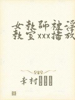 女教师被淫辱の教室xxx播放