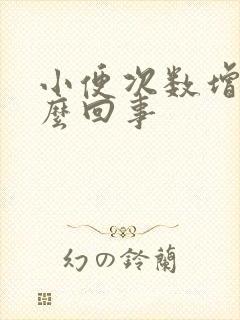 小便次数增多怎么回事