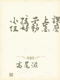 小孩子上课坐不住好动怎么办