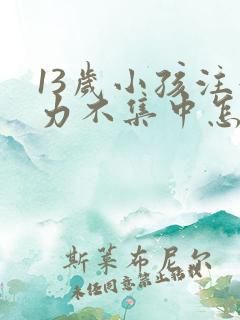 13岁小孩注意力不集中怎么回事