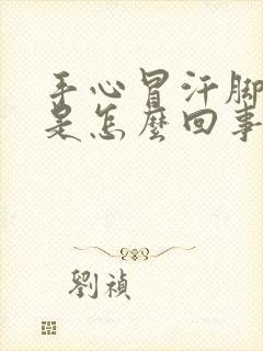 手心冒汗脚冰凉是怎么回事