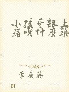 小孩牙龈上火肿痛吃什么药