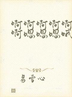 啊啊啊啊啊啊啊啊嗯嗯嗯哦哦哦