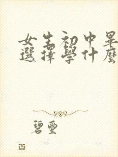 女生初中毕业后选择学什么靠谱