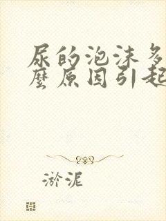 尿的泡沫多是什么原因引起的