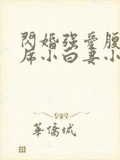 闪婚强爱腹黑首席小白妻小说