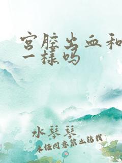 宫腔出血和月经一样吗