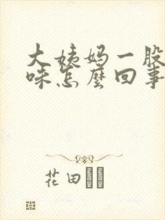 大姨妈一股恶臭味怎么回事