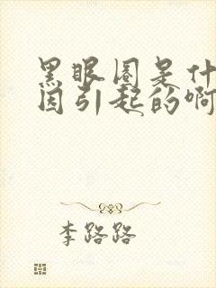 黑眼圈是什么原因引起的啊