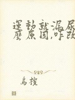 运动就漏尿是什么原因,咋改善