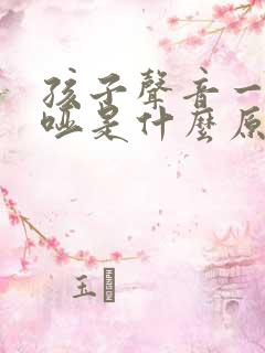 孩子声音一直嘶哑是什么原因造成的