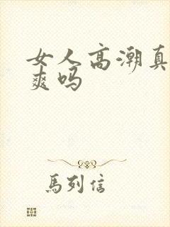 女人高潮真的很爽吗