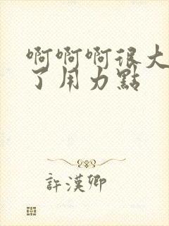 啊啊啊很大高潮了用力点