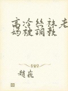 高冷丝袜老师妈妈被调教