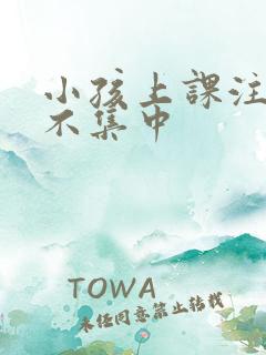 小孩上课注意力不集中