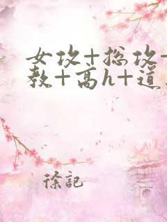 女攻+总攻+调教+高h+道具