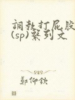 调教打屁股惩罚(sp)系列文