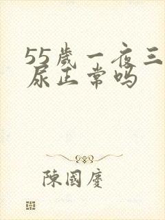 55岁一夜三泡尿正常吗