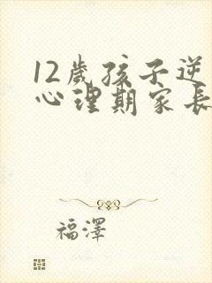 12岁孩子逆反心理期家长怎么对待