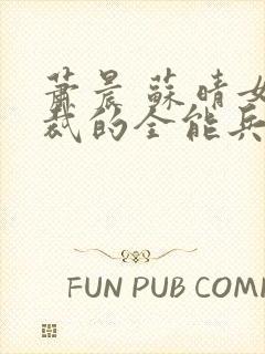 萧晨 苏晴女总裁的全能兵王