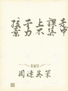 孩子上课走神注意力不集中咋办