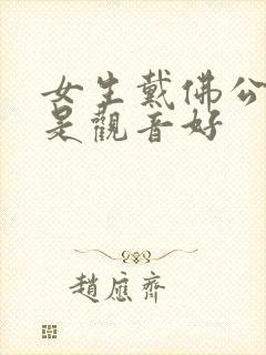 女生戴佛公好还是观音好