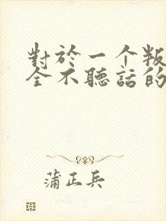 对于一个叛逆完全不听话的孩子怎么办