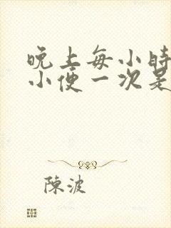 晚上每小时起床小便一次是什么原因?