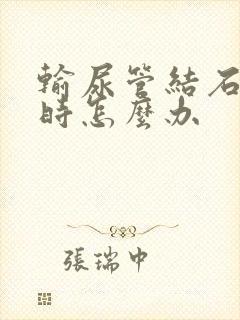 输尿管结石疼痛时怎么办