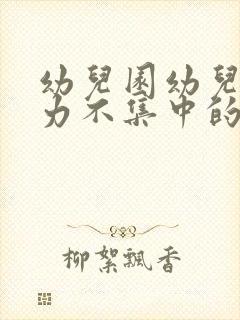 幼儿园幼儿注意力不集中的解决方法