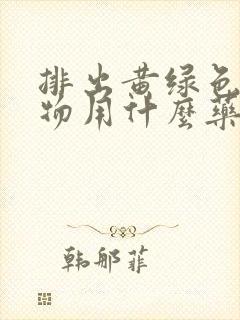 排出黄绿色分泌物用什么药