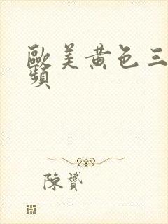 欧美黄色三及视频